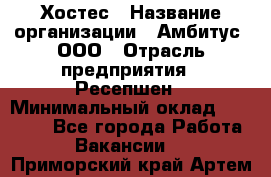 Хостес › Название организации ­ Амбитус, ООО › Отрасль предприятия ­ Ресепшен › Минимальный оклад ­ 20 000 - Все города Работа » Вакансии   . Приморский край,Артем г.